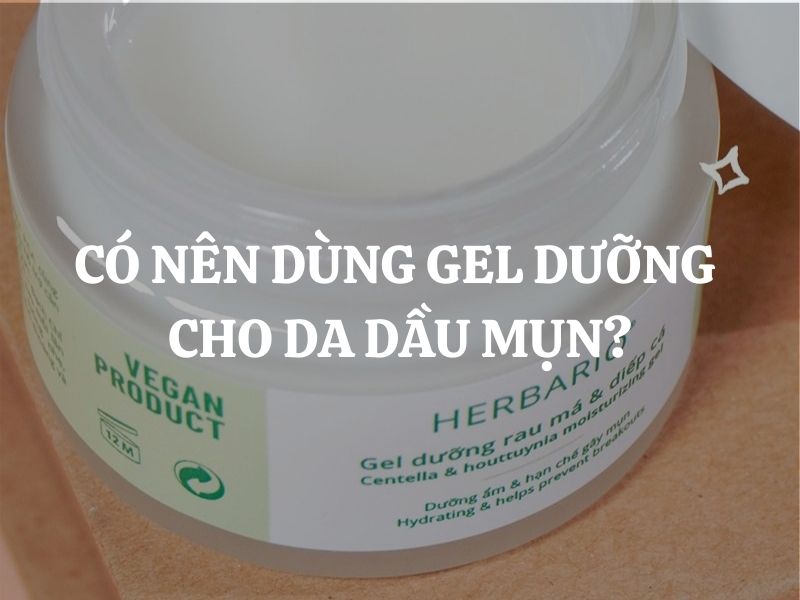 Có nên dùng gel dưỡng cho da dầu mụn? Giải pháp dưỡng ẩm thông minh giúp da sạch khỏe