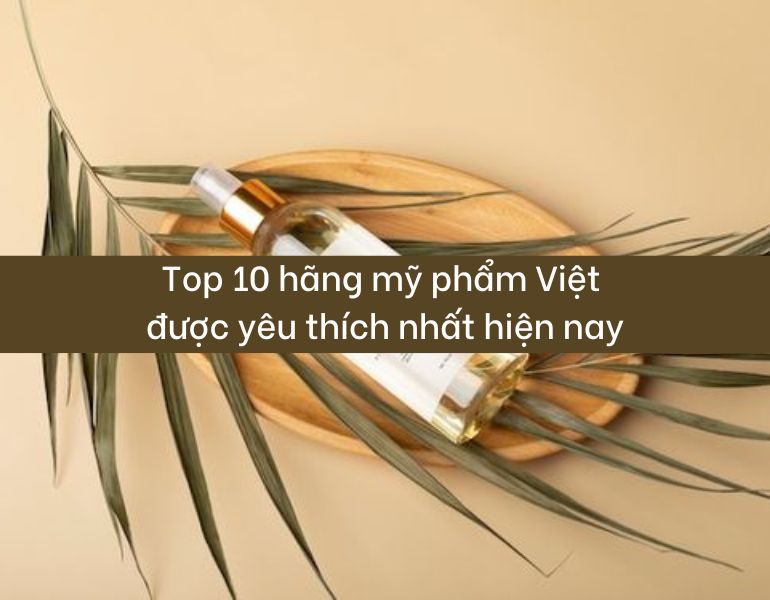 Top 10 hãng mỹ phẩm Việt được yêu thích nhất hiện nay